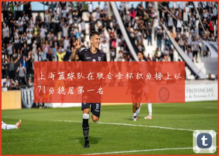 上海篮球队在联合会杯积分榜上以71分稳居第一名