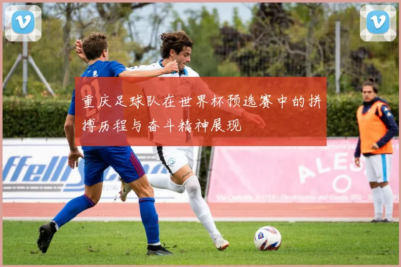 重庆足球队在世界杯预选赛中的拼搏历程与奋斗精神展现