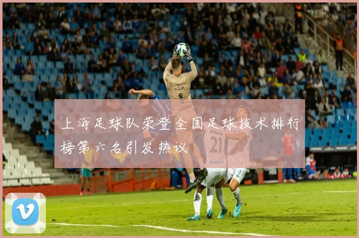 上海足球队荣登全国足球技术排行榜第六名引发热议